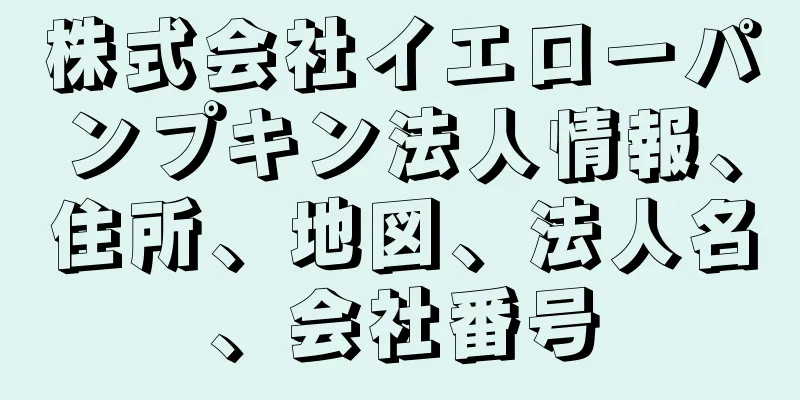 株式会社イエローパンプキン法人情報、住所、地図、法人名、会社番号