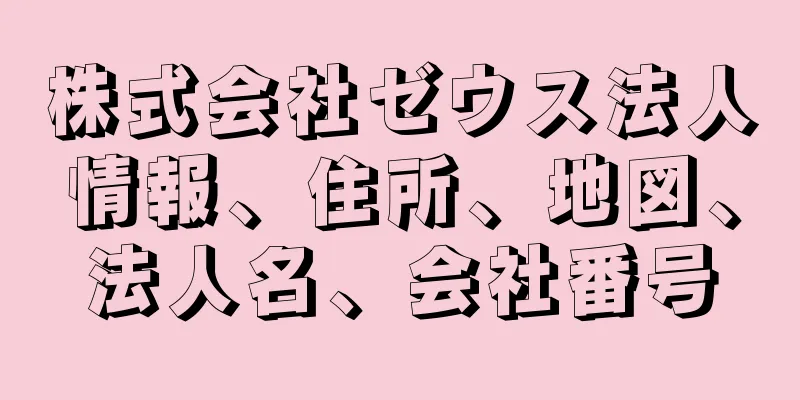 株式会社ゼウス法人情報、住所、地図、法人名、会社番号
