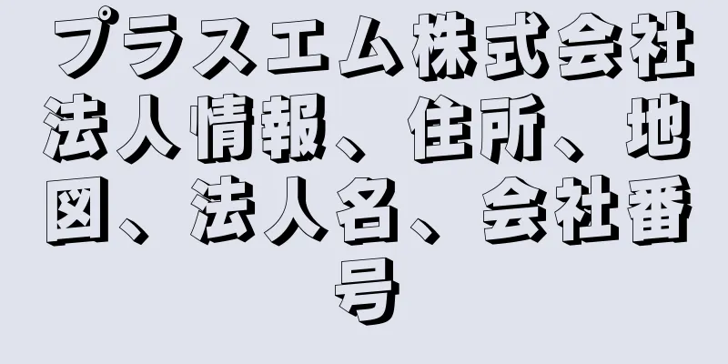 プラスエム株式会社法人情報、住所、地図、法人名、会社番号