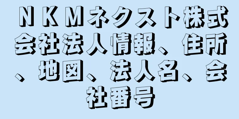 ＮＫＭネクスト株式会社法人情報、住所、地図、法人名、会社番号