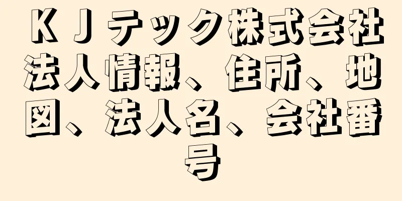 ＫＪテック株式会社法人情報、住所、地図、法人名、会社番号