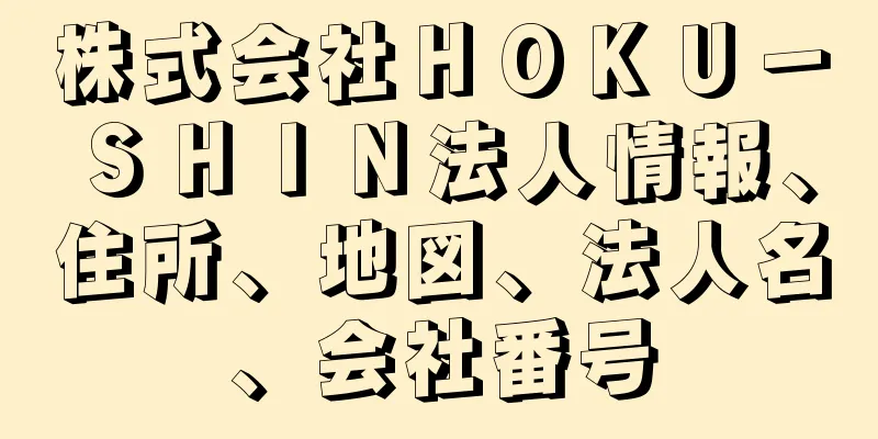 株式会社ＨＯＫＵ－ＳＨＩＮ法人情報、住所、地図、法人名、会社番号