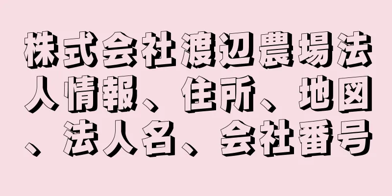 株式会社渡辺農場法人情報、住所、地図、法人名、会社番号