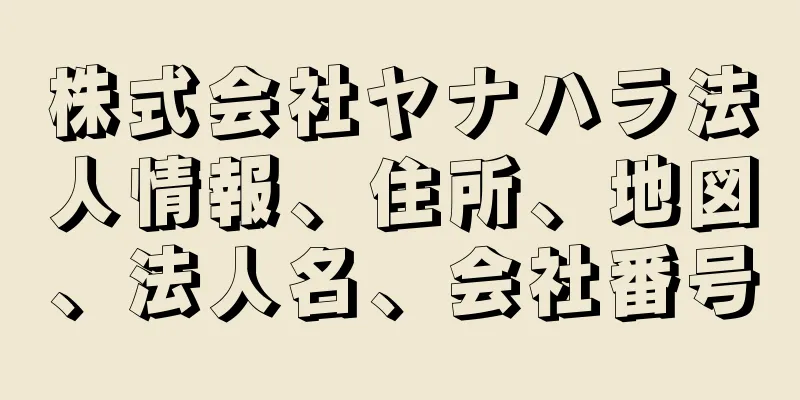 株式会社ヤナハラ法人情報、住所、地図、法人名、会社番号