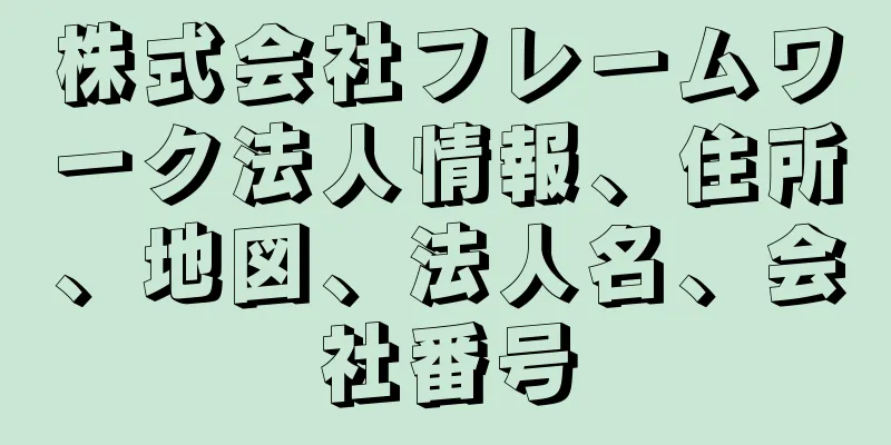 株式会社フレームワーク法人情報、住所、地図、法人名、会社番号