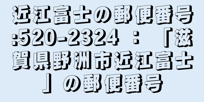 近江富士の郵便番号:520-2324 ： 「滋賀県野洲市近江富士」の郵便番号