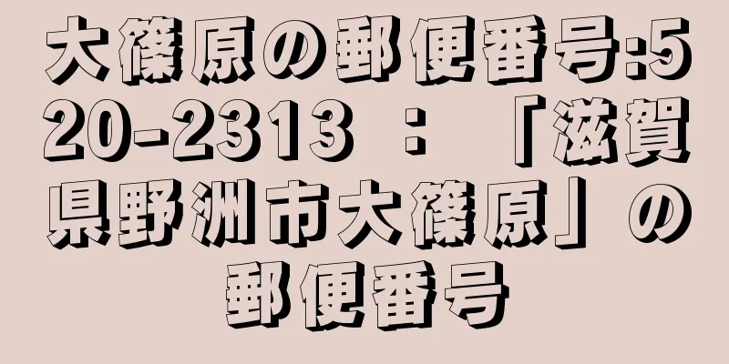 大篠原の郵便番号:520-2313 ： 「滋賀県野洲市大篠原」の郵便番号