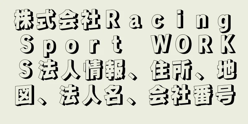 株式会社Ｒａｃｉｎｇ　Ｓｐｏｒｔ　ＷＯＲＫＳ法人情報、住所、地図、法人名、会社番号