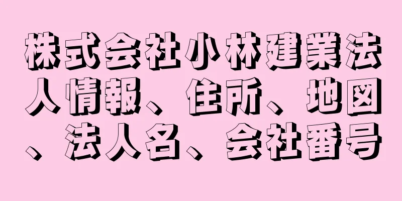 株式会社小林建業法人情報、住所、地図、法人名、会社番号