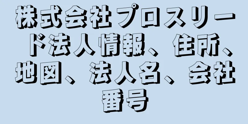株式会社プロスリード法人情報、住所、地図、法人名、会社番号