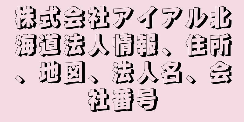 株式会社アイアル北海道法人情報、住所、地図、法人名、会社番号