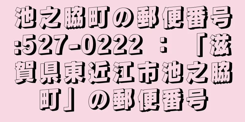 池之脇町の郵便番号:527-0222 ： 「滋賀県東近江市池之脇町」の郵便番号