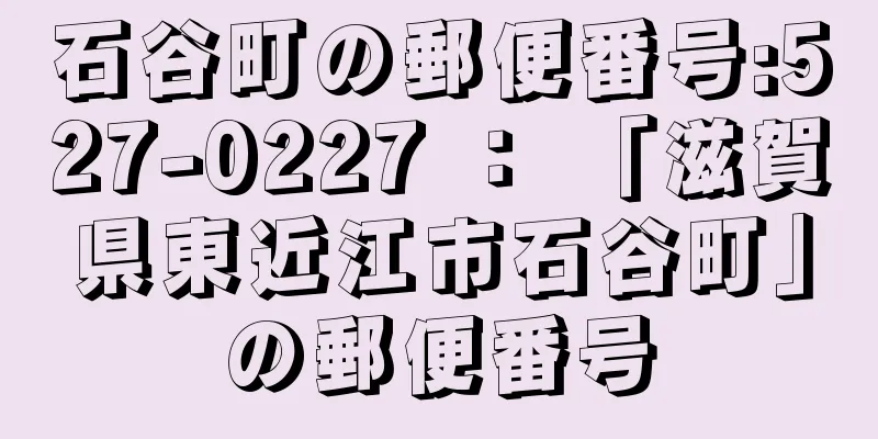 石谷町の郵便番号:527-0227 ： 「滋賀県東近江市石谷町」の郵便番号