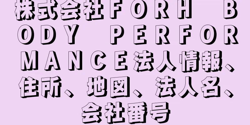 株式会社ＦＯＲＨ　ＢＯＤＹ　ＰＥＲＦＯＲＭＡＮＣＥ法人情報、住所、地図、法人名、会社番号