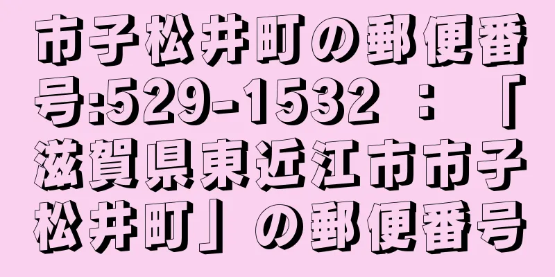 市子松井町の郵便番号:529-1532 ： 「滋賀県東近江市市子松井町」の郵便番号