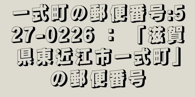 一式町の郵便番号:527-0226 ： 「滋賀県東近江市一式町」の郵便番号