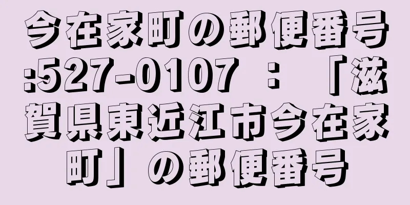 今在家町の郵便番号:527-0107 ： 「滋賀県東近江市今在家町」の郵便番号