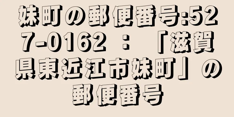 妹町の郵便番号:527-0162 ： 「滋賀県東近江市妹町」の郵便番号