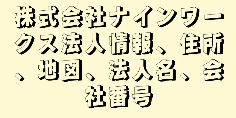 株式会社ナインワークス法人情報、住所、地図、法人名、会社番号