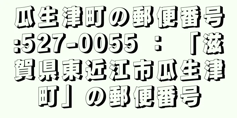瓜生津町の郵便番号:527-0055 ： 「滋賀県東近江市瓜生津町」の郵便番号