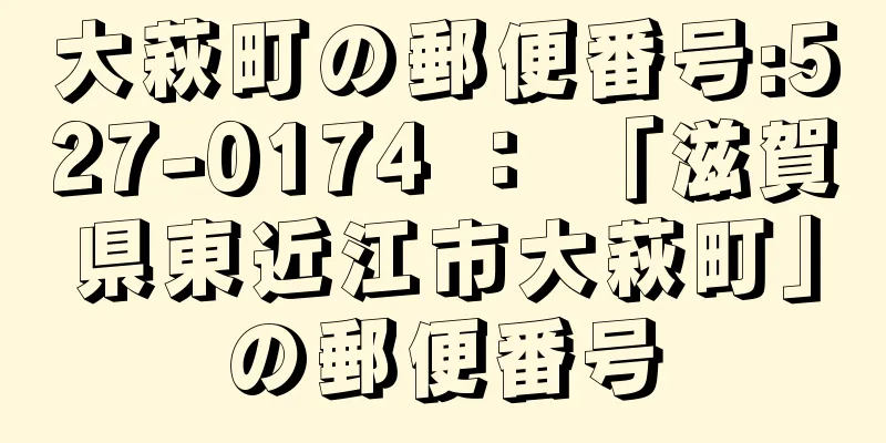 大萩町の郵便番号:527-0174 ： 「滋賀県東近江市大萩町」の郵便番号