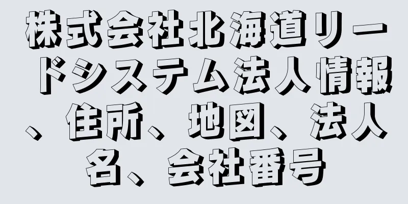 株式会社北海道リードシステム法人情報、住所、地図、法人名、会社番号