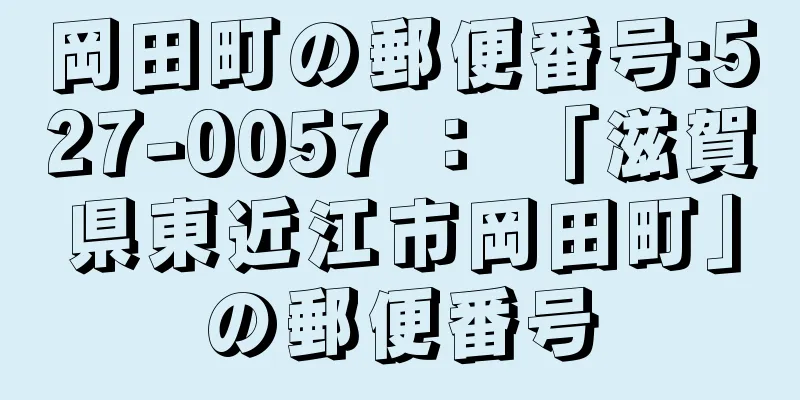 岡田町の郵便番号:527-0057 ： 「滋賀県東近江市岡田町」の郵便番号