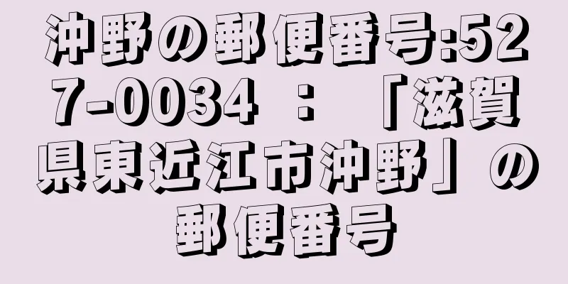 沖野の郵便番号:527-0034 ： 「滋賀県東近江市沖野」の郵便番号