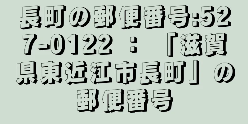 長町の郵便番号:527-0122 ： 「滋賀県東近江市長町」の郵便番号