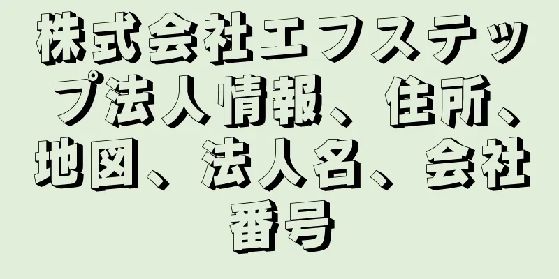 株式会社エフステップ法人情報、住所、地図、法人名、会社番号