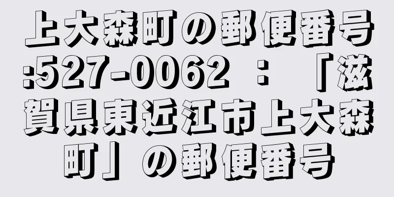 上大森町の郵便番号:527-0062 ： 「滋賀県東近江市上大森町」の郵便番号