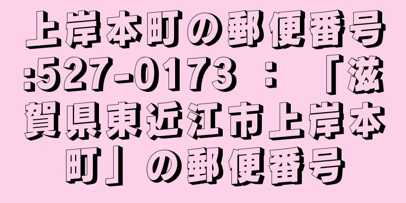 上岸本町の郵便番号:527-0173 ： 「滋賀県東近江市上岸本町」の郵便番号