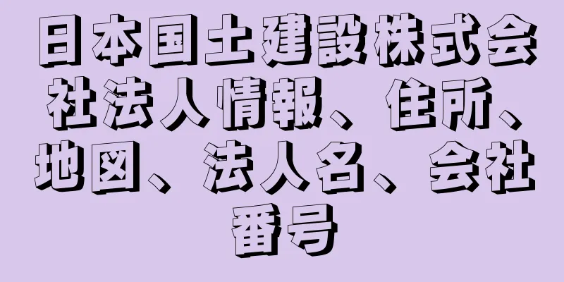 日本国土建設株式会社法人情報、住所、地図、法人名、会社番号