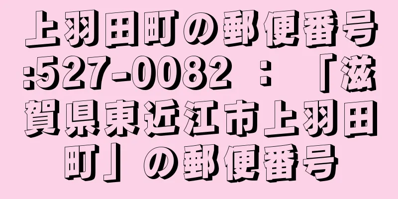 上羽田町の郵便番号:527-0082 ： 「滋賀県東近江市上羽田町」の郵便番号