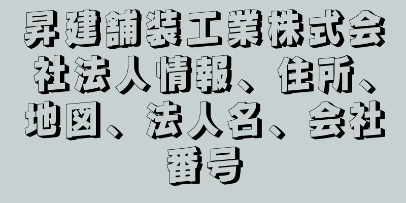 昇建舗装工業株式会社法人情報、住所、地図、法人名、会社番号