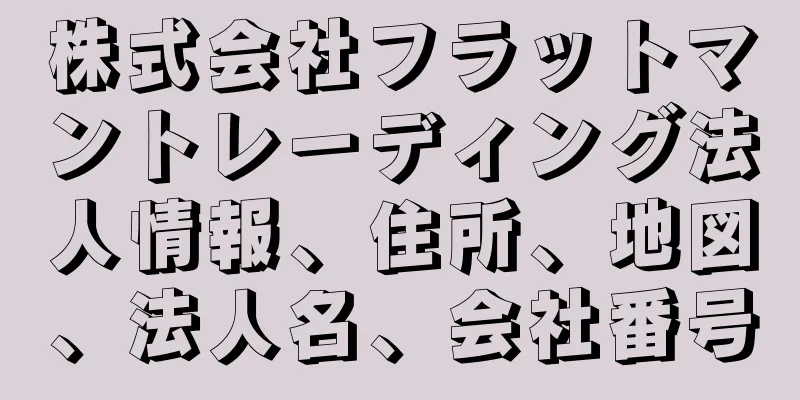 株式会社フラットマントレーディング法人情報、住所、地図、法人名、会社番号