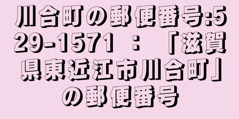 川合町の郵便番号:529-1571 ： 「滋賀県東近江市川合町」の郵便番号