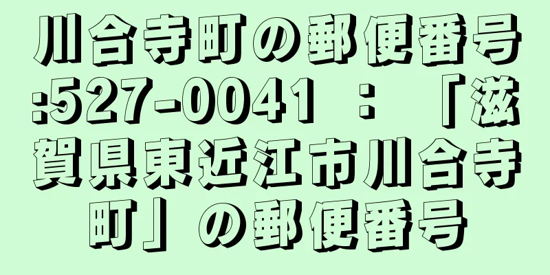 川合寺町の郵便番号:527-0041 ： 「滋賀県東近江市川合寺町」の郵便番号