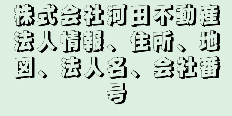 株式会社河田不動産法人情報、住所、地図、法人名、会社番号