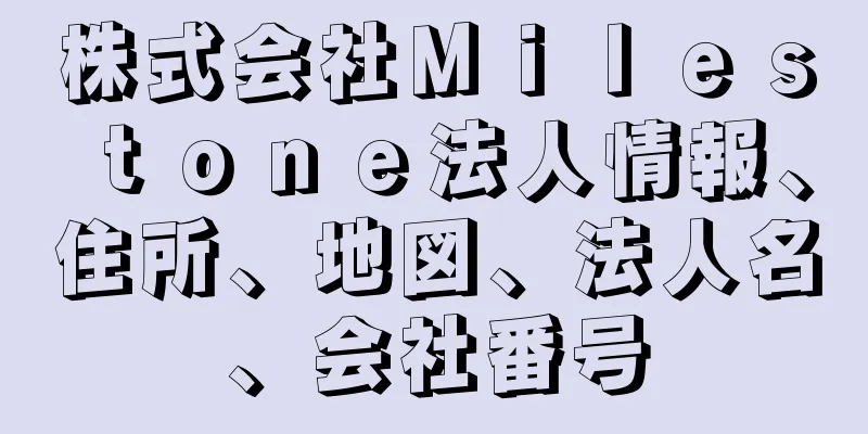 株式会社Ｍｉｌｅｓｔｏｎｅ法人情報、住所、地図、法人名、会社番号