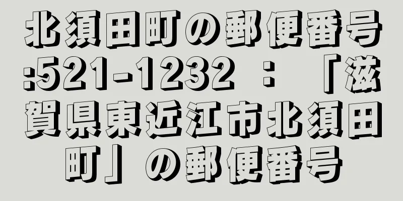 北須田町の郵便番号:521-1232 ： 「滋賀県東近江市北須田町」の郵便番号