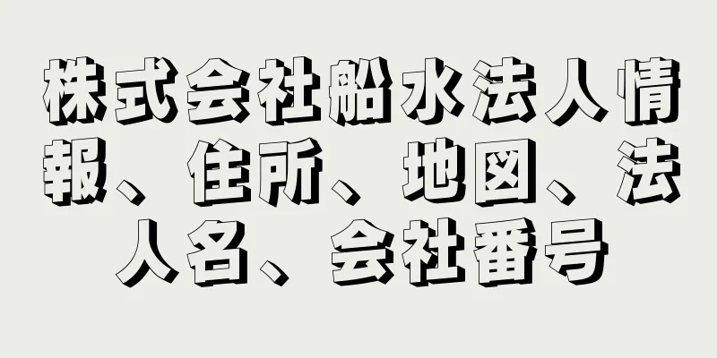 株式会社船水法人情報、住所、地図、法人名、会社番号