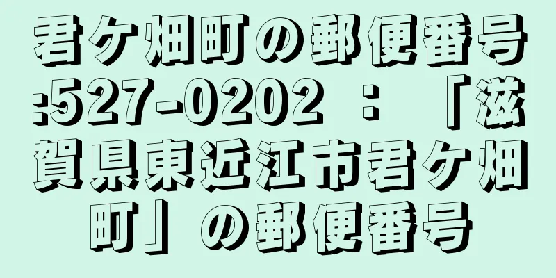 君ケ畑町の郵便番号:527-0202 ： 「滋賀県東近江市君ケ畑町」の郵便番号