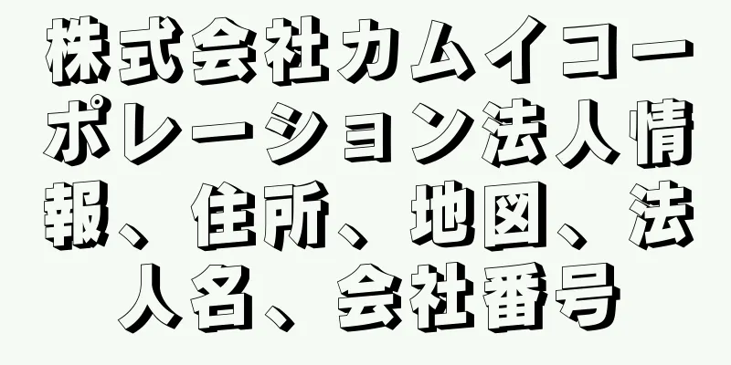 株式会社カムイコーポレーション法人情報、住所、地図、法人名、会社番号