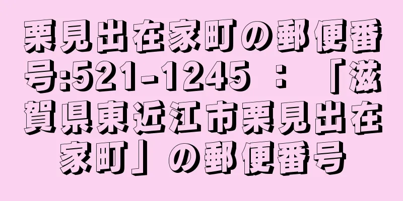 栗見出在家町の郵便番号:521-1245 ： 「滋賀県東近江市栗見出在家町」の郵便番号