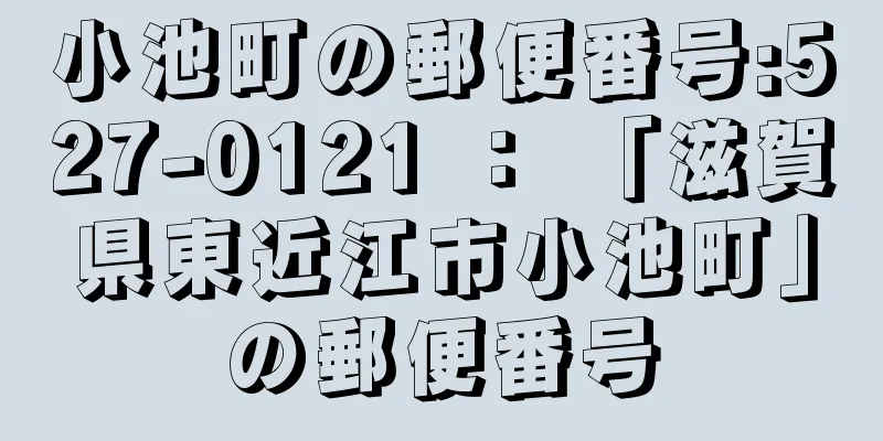 小池町の郵便番号:527-0121 ： 「滋賀県東近江市小池町」の郵便番号