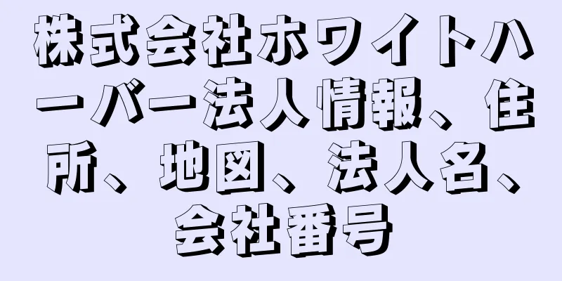 株式会社ホワイトハーバー法人情報、住所、地図、法人名、会社番号