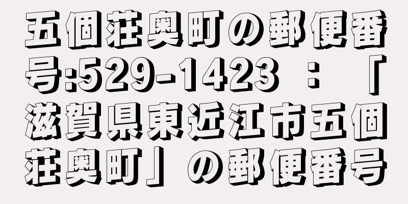 五個荘奥町の郵便番号:529-1423 ： 「滋賀県東近江市五個荘奥町」の郵便番号