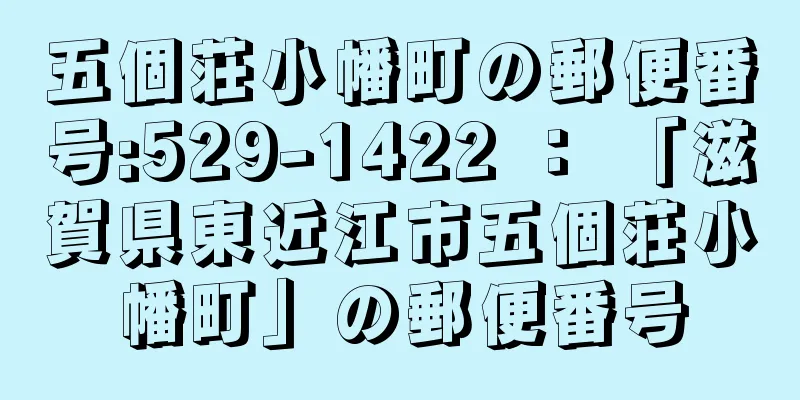 五個荘小幡町の郵便番号:529-1422 ： 「滋賀県東近江市五個荘小幡町」の郵便番号