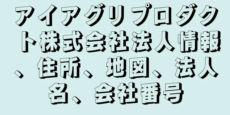 アイアグリプロダクト株式会社法人情報、住所、地図、法人名、会社番号